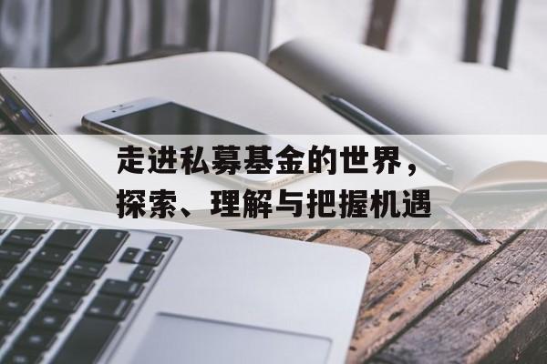 走进私募基金的世界，探索、理解与把握机遇