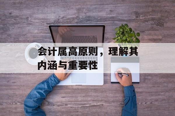会计属高原则，理解其内涵与重要性