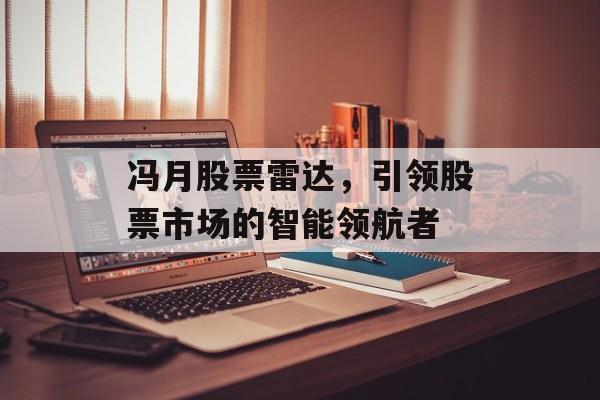 冯月股票雷达，引领股票市场的智能领航者