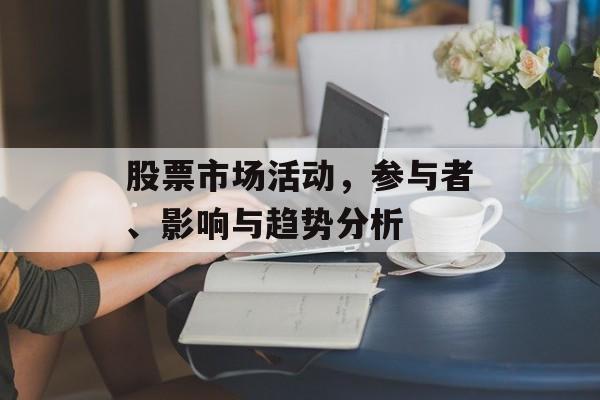 股票市场活动，参与者、影响与趋势分析