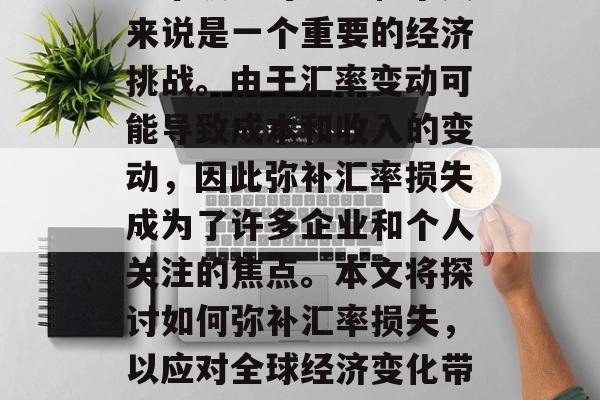 汇率波动对企业和个人来说是一个重要的经济挑战。由于汇率变动可能导致成本和收入的变动,因此弥补汇率损失成为了许多企业和个人关注的焦点。本文将探讨如何弥补汇率损失,以应对全球经济变化带来的挑战 汇率波动对企业和个人来说是一个重要的经济挑战。由于汇率变动可能导致成本和收入的变动,因此弥补汇率损失成为了许多企业和个人关注的焦点。本文将探讨如何弥补汇率损失,以应对全球经济变化带来的挑战