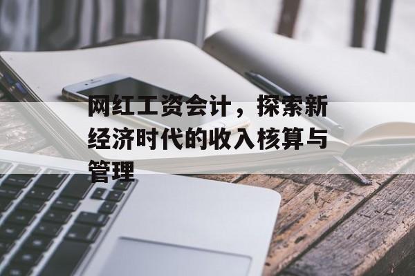 网红工资会计，探索新经济时代的收入核算与管理