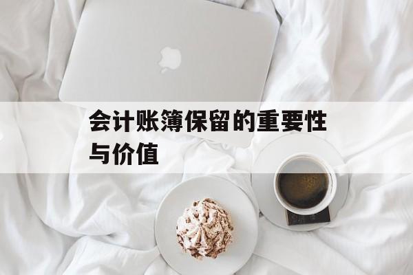 会计账簿保留的重要性与价值