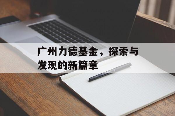 广州力德基金，探索与发现的新篇章
