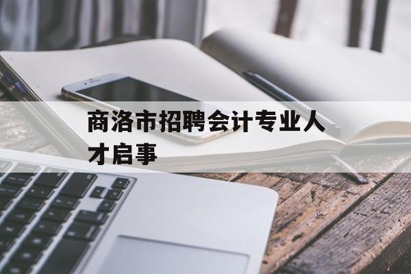 商洛市招聘会计专业人才启事