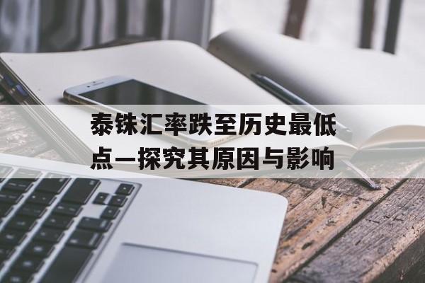 泰铢汇率跌至历史最低点—探究其原因与影响 泰铢汇率跌至历史最低点—探究其原因与影响