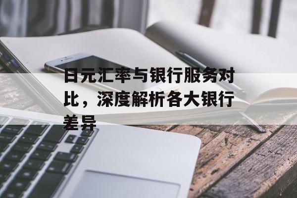 日元汇率与银行服务对比,深度解析各大银行差异 日元汇率与银行服务对比,深度解析各大银行差异
