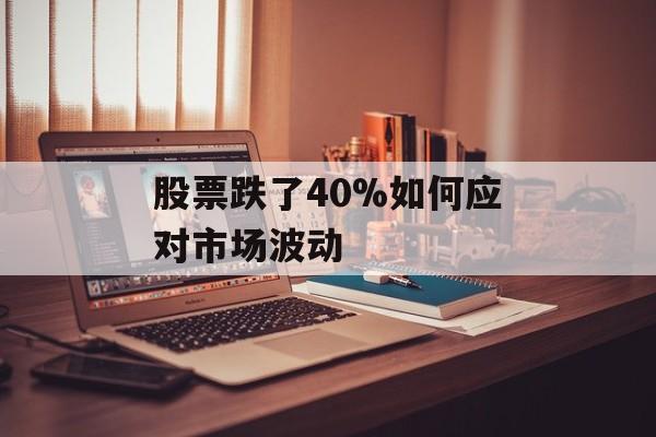 股票跌了40%如何应对市场波动