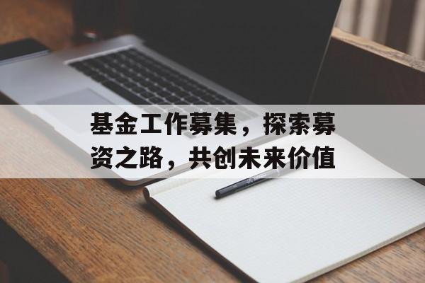 基金工作募集,探索募资之路,共创未来价值 基金工作募集,探索募资之路,共创未来价值
