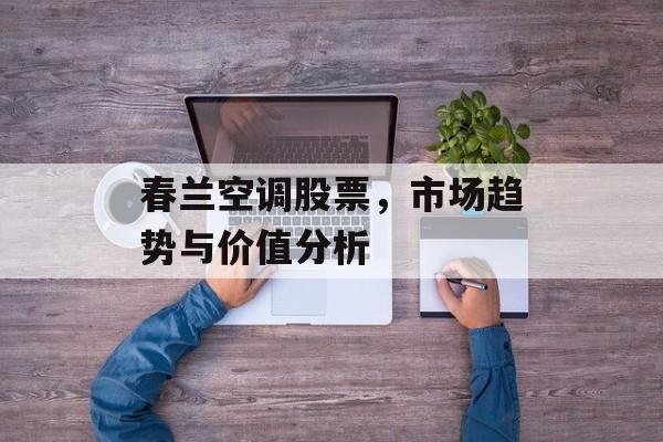 春兰空调股票,市场趋势与价值分析 春兰空调股票,市场趋势与价值分析