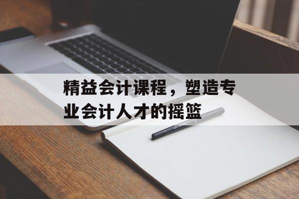 精益会计课程，塑造专业会计人才的摇篮