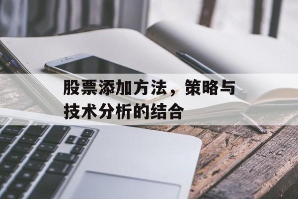 股票添加方法,策略与技术分析的结合 股票添加方法,策略与技术分析的结合