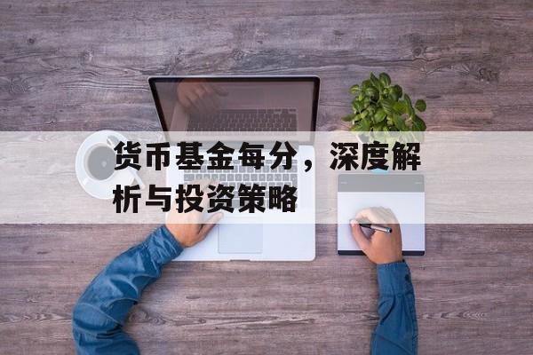 货币基金每分,深度解析与投资策略 货币基金每分,深度解析与投资策略