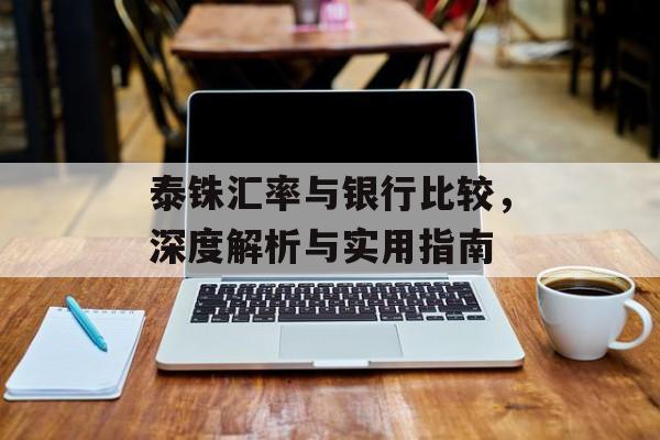 泰铢汇率与银行比较，深度解析与实用指南
