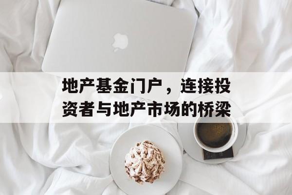 地产基金门户,连接投资者与地产市场的桥梁 地产基金门户,连接投资者与地产市场的桥梁