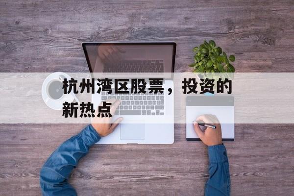 杭州湾区股票,投资的新热点 杭州湾区股票,投资的新热点