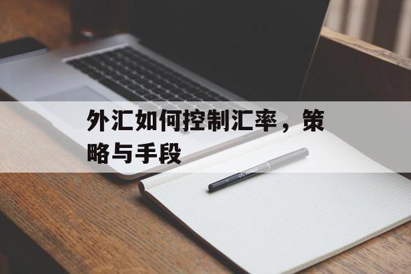外汇如何控制汇率,策略与手段 外汇如何控制汇率,策略与手段