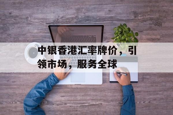 中银香港汇率牌价,引领市场,服务全球 中银香港汇率牌价,引领市场,服务全球