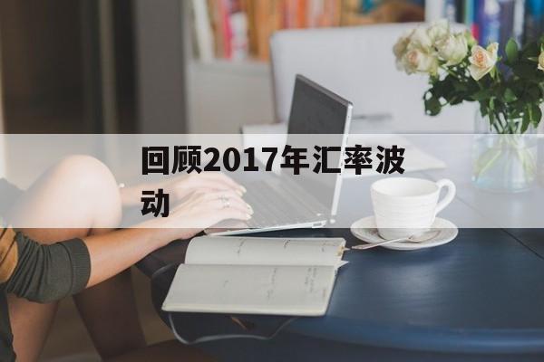 回顾2017年汇率波动 回顾2017年汇率波动