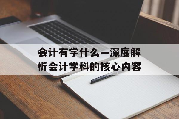 会计有学什么—深度解析会计学科的核心内容