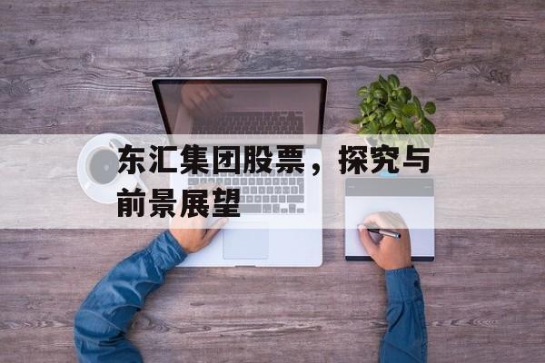 东汇集团股票，探究与前景展望
