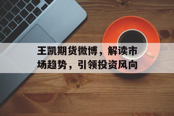 王凯期货微博，解读市场趋势，引领投资风向