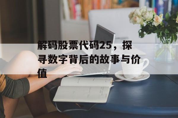 解码股票代码25,探寻数字背后的故事与价值 解码股票代码25,探寻数字背后的故事与价值