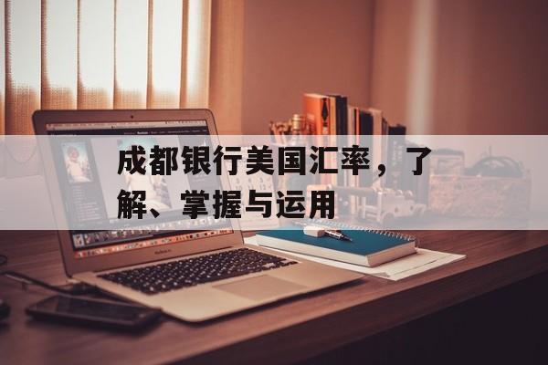 成都银行美国汇率，了解、掌握与运用
