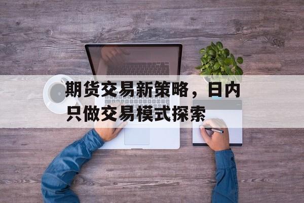 期货交易新策略，日内只做交易模式探索