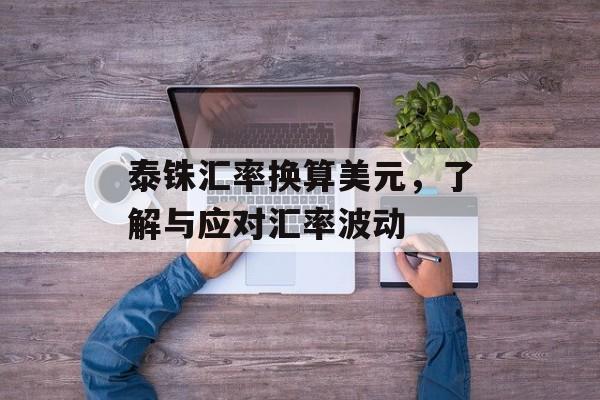 泰铢汇率换算美元，了解与应对汇率波动