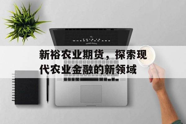 新裕农业期货，探索现代农业金融的新领域