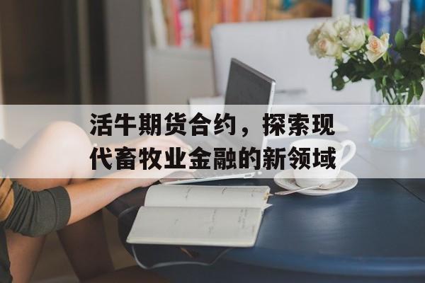 活牛期货合约，探索现代畜牧业金融的新领域