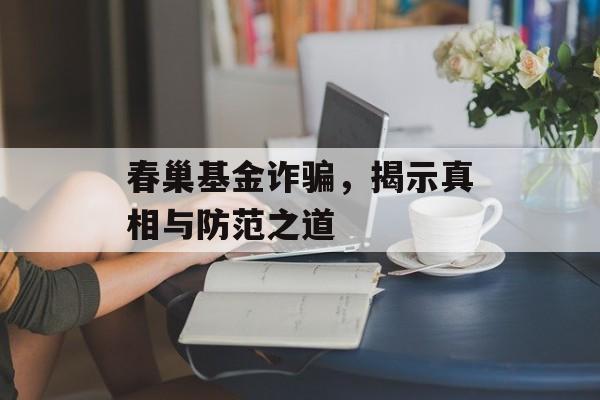 春巢基金诈骗，揭示真相与防范之道