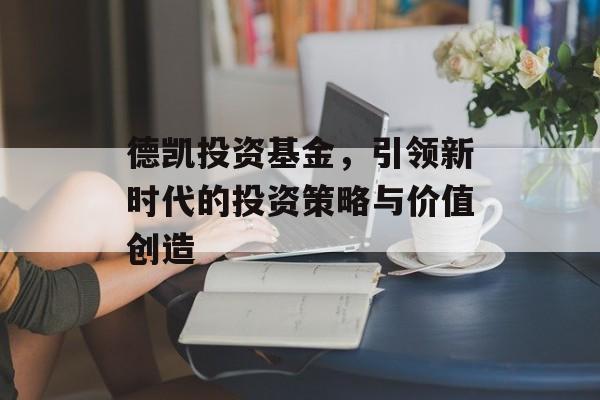 德凯投资基金，引领新时代的投资策略与价值创造
