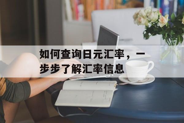 如何查询日元汇率，一步步了解汇率信息