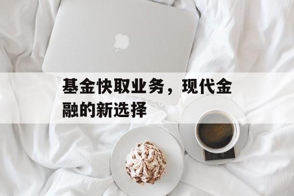 基金快取业务，现代金融的新选择