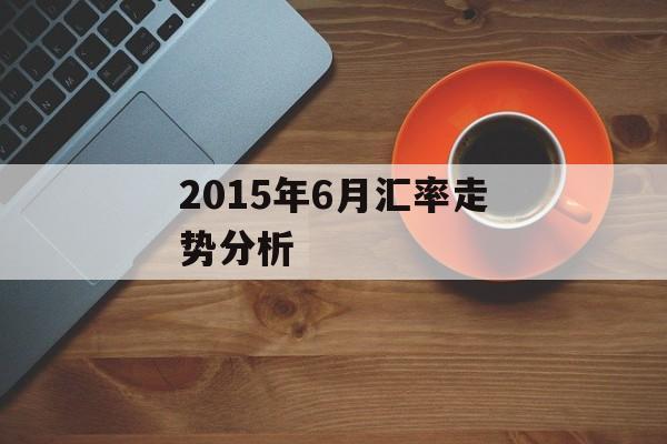 2015年6月汇率走势分析 2015年6月汇率走势分析